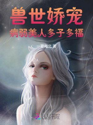 兽世娇宠:病弱美人多子多福 一夏南北