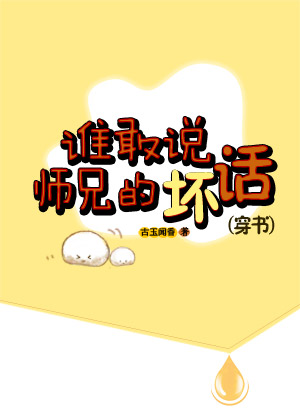 谁敢说师兄的坏话(穿书) 小说txt